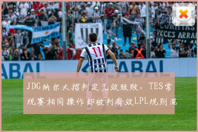 JDG纳尔大招判定无效致败,TES常规赛相同操作却被判有效LPL规则混乱