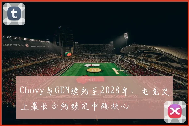 Chovy与GEN续约至2028年，电竞史上最长合约锁定中路核心