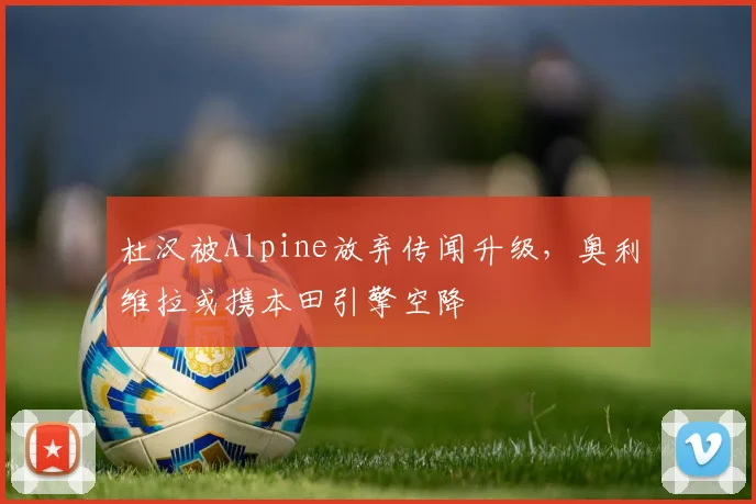 杜汉被Alpine放弃传闻升级，奥利维拉或携本田引擎空降