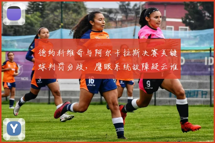 德约科维奇与阿尔卡拉斯决赛关键球判罚分歧，鹰眼系统故障疑云谁负责？