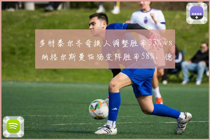 多特泰尔齐奇换人调整胜率33% vs 纳格尔斯曼临场变阵胜率58%，德甲少帅战术智慧对决