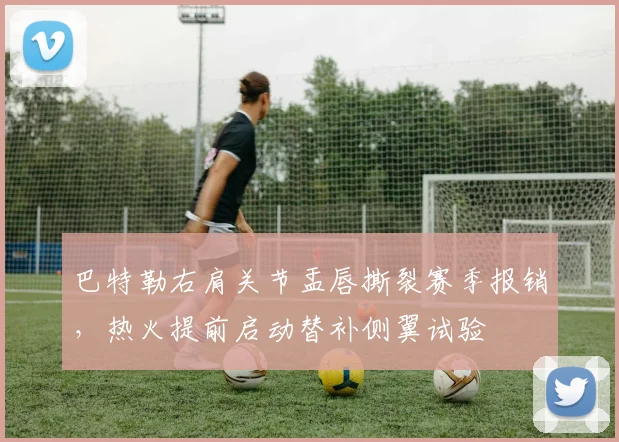巴特勒右肩关节盂唇撕裂赛季报销，热火提前启动替补侧翼试验